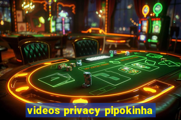 videos privacy pipokinha